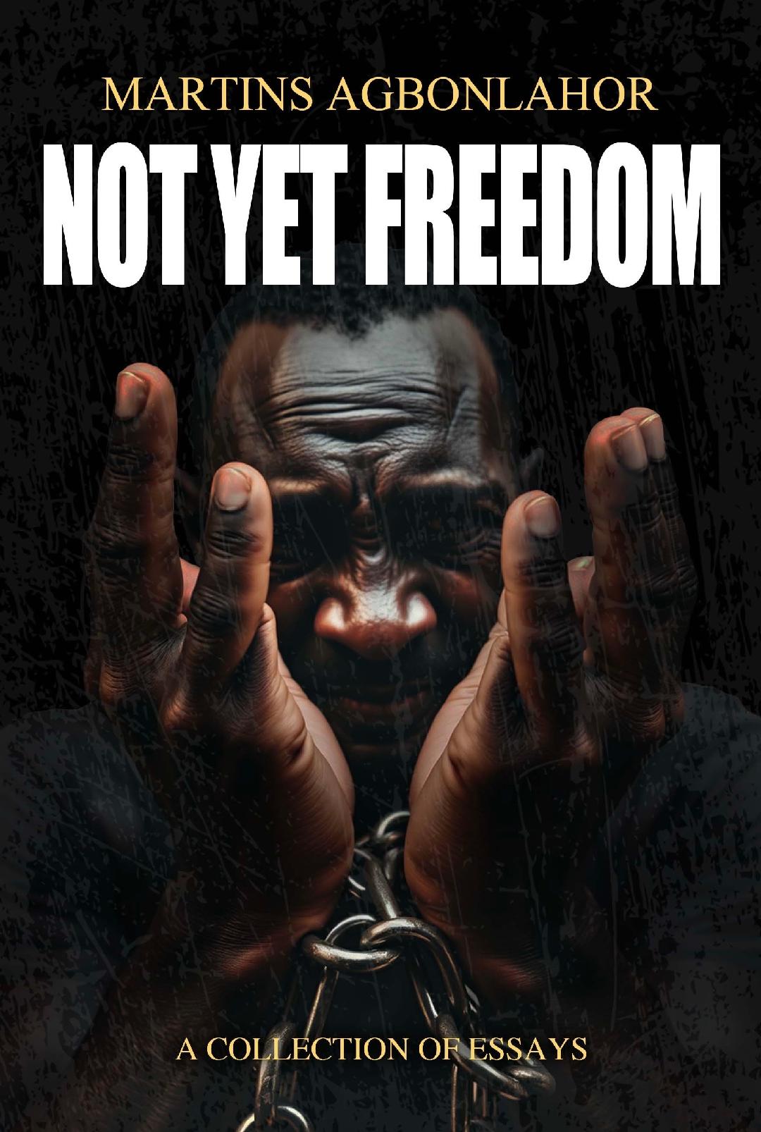 Book Review: Martins Agbonlahor’s ‘Not Yet Freedom’ Speaks To “Humanity’s Unfinished Struggle For Dignity And Freedom”